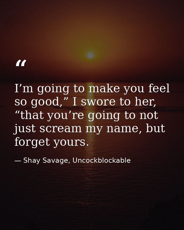 I’m going to make you feel so good,” I swore to her, “that you’re going to not just scream my name, but forget yours. — Shay Savage, Uncockblockable