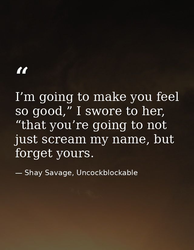 I’m going to make you feel so good,” I swore to her, “that you’re going to not just scream my name, but forget yours. — Shay Savage, Uncockblockable