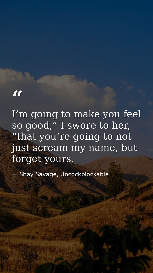 I’m going to make you feel so good,” I swore to her, “that you’re going to not just scream my name, but forget yours. — Shay Savage, Uncockblockable
