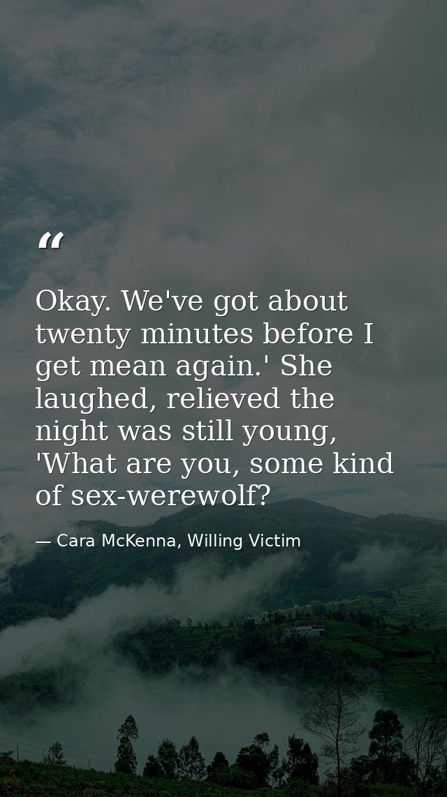 Okay. We've got about twenty minutes before I get mean again.' She laughed, relieved the night was still young, 'What ar — Cara McKenna, Willing Victim
