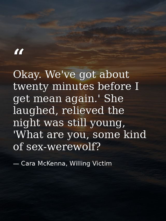 Okay. We've got about twenty minutes before I get mean again.' She laughed, relieved the night was still young, 'What ar — Cara McKenna, Willing Victim