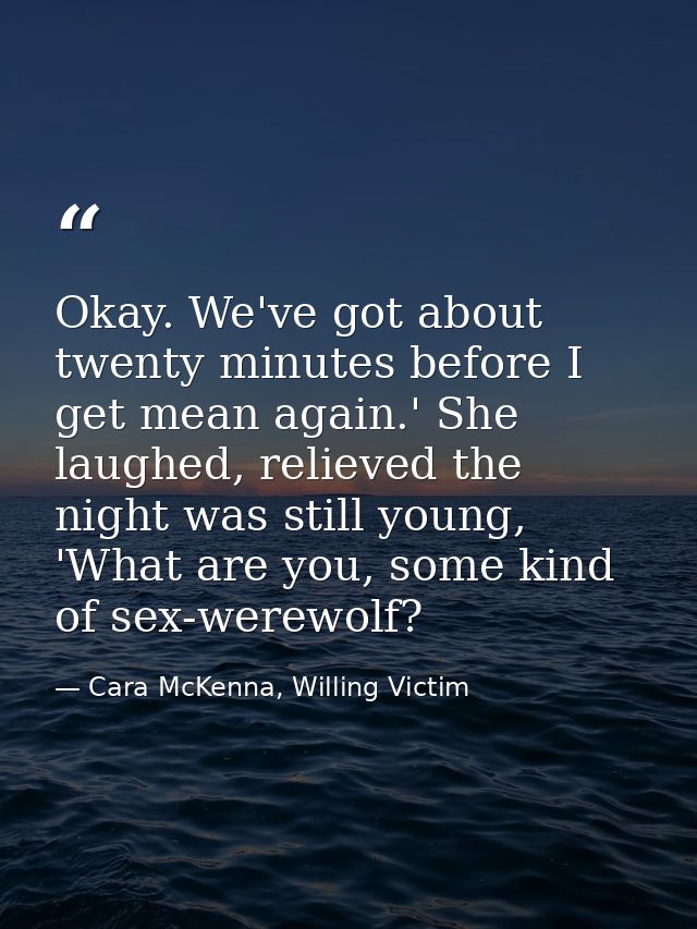 Okay. We've got about twenty minutes before I get mean again.' She laughed, relieved the night was still young, 'What ar — Cara McKenna, Willing Victim