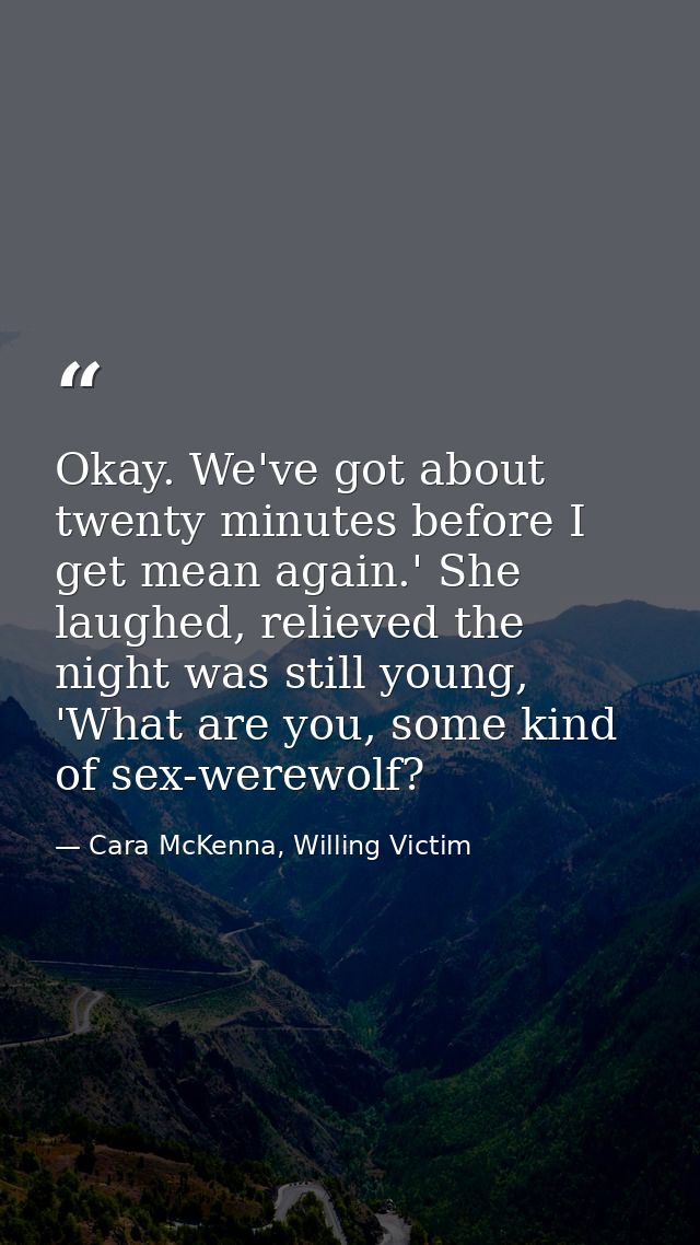 Okay. We've got about twenty minutes before I get mean again.' She laughed, relieved the night was still young, 'What ar — Cara McKenna, Willing Victim