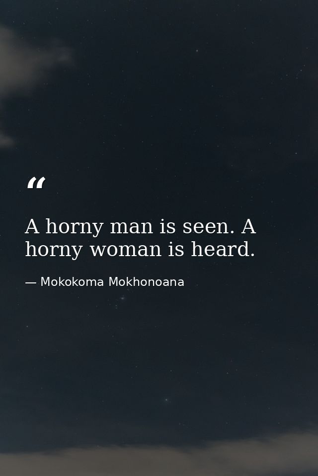 A horny man is seen. A horny woman is heard. — Mokokoma Mokhonoana