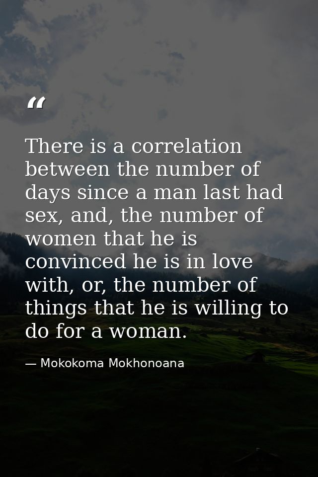 There is a correlation between the number of days since a man last had sex, and, the number of women that he is convince — Mokokoma Mokhonoana
