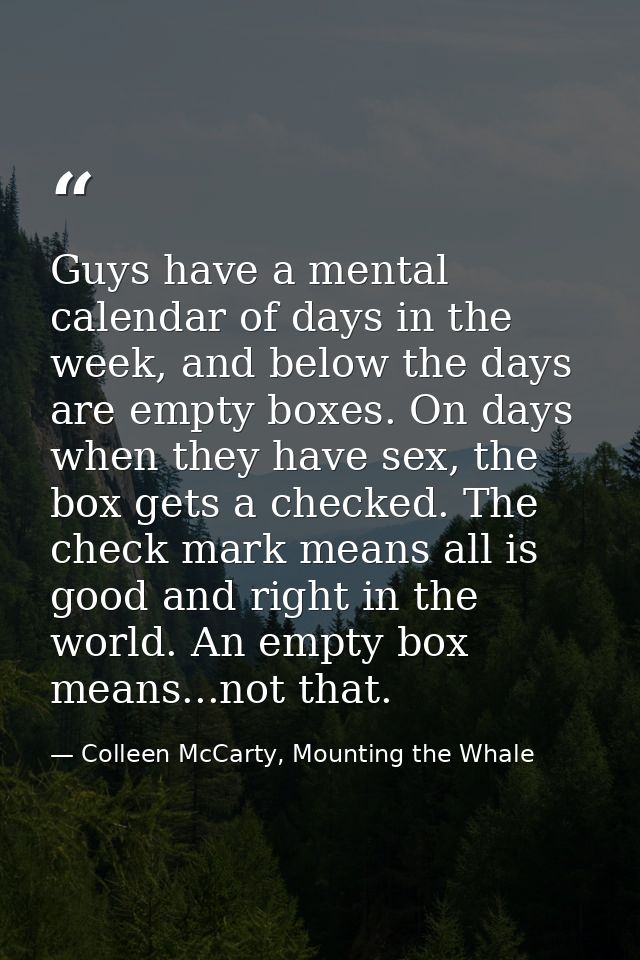 Guys have a mental calendar of days in the week, and below the days are empty boxes. On days when they have sex, the box — Colleen McCarty, Mounting the Whale