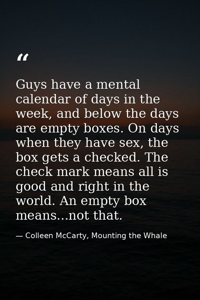 Guys have a mental calendar of days in the week, and below the days are empty boxes. On days when they have sex, the box — Colleen McCarty, Mounting the Whale