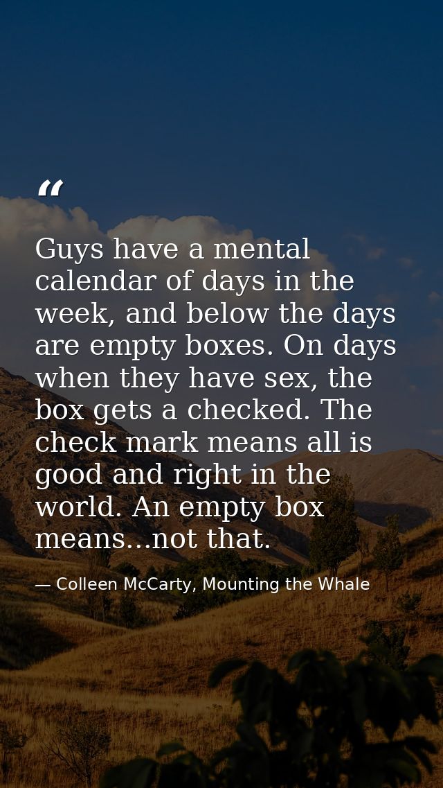 Guys have a mental calendar of days in the week, and below the days are empty boxes. On days when they have sex, the box — Colleen McCarty, Mounting the Whale