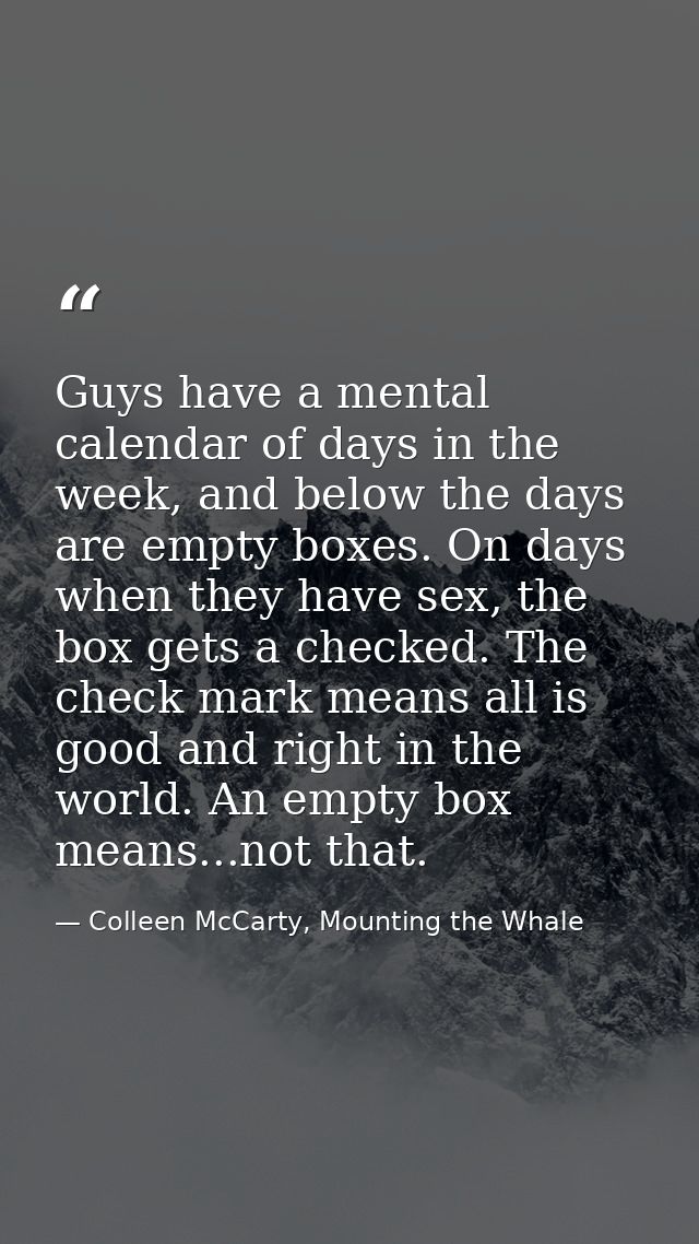 Guys have a mental calendar of days in the week, and below the days are empty boxes. On days when they have sex, the box — Colleen McCarty, Mounting the Whale