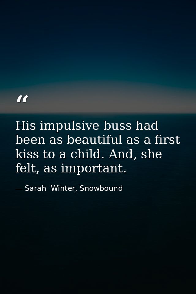 His impulsive buss had been as beautiful as a first kiss to a child. And, she felt, as important. — Sarah  Winter, Snowbound
