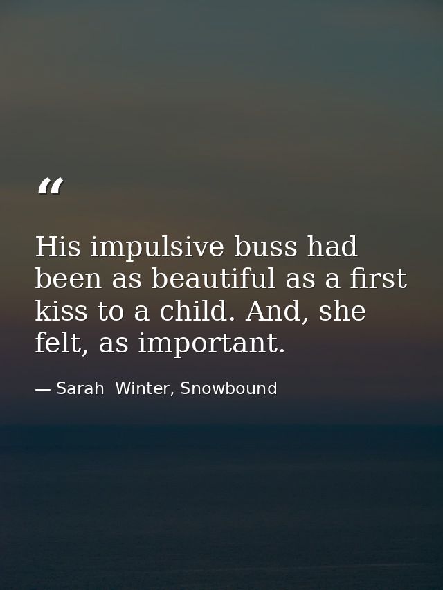 His impulsive buss had been as beautiful as a first kiss to a child. And, she felt, as important. — Sarah  Winter, Snowbound