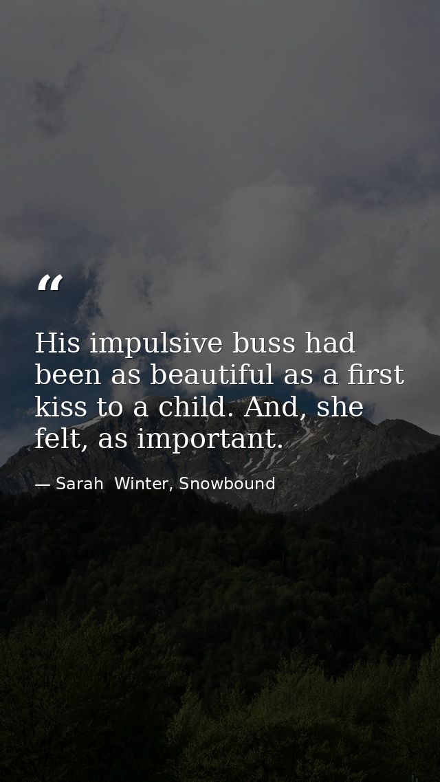 His impulsive buss had been as beautiful as a first kiss to a child. And, she felt, as important. — Sarah  Winter, Snowbound