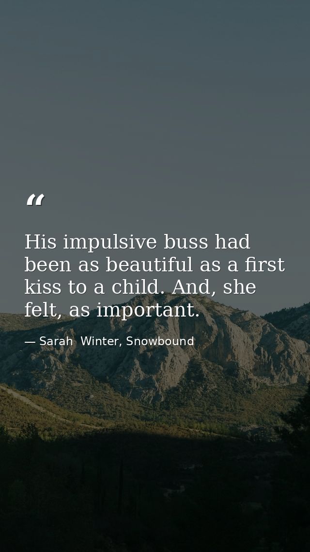 His impulsive buss had been as beautiful as a first kiss to a child. And, she felt, as important. — Sarah  Winter, Snowbound