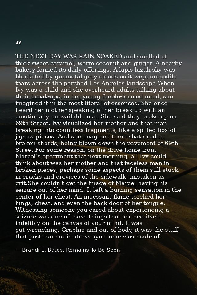 THE NEXT DAY WAS RAIN-SOAKED and smelled of thick sweet caramel, warm coconut and ginger. A nearby bakery fanned its dai — Brandi L. Bates, Remains To Be Seen