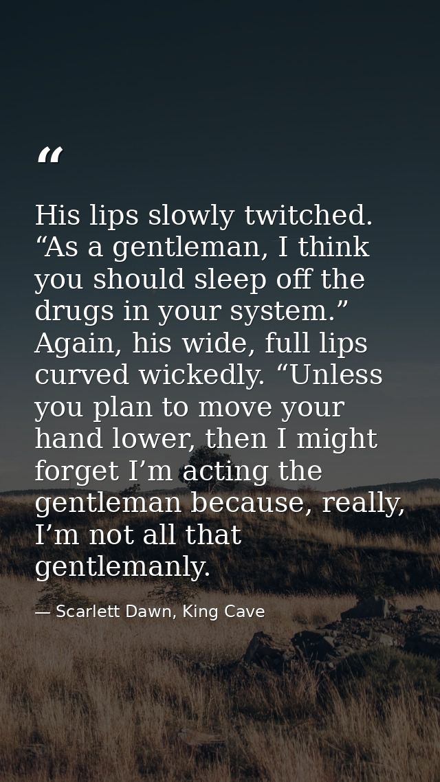 His lips slowly twitched. “As a gentleman, I think you should sleep off the drugs in your system.” Again, his wide, full — Scarlett Dawn, King Cave