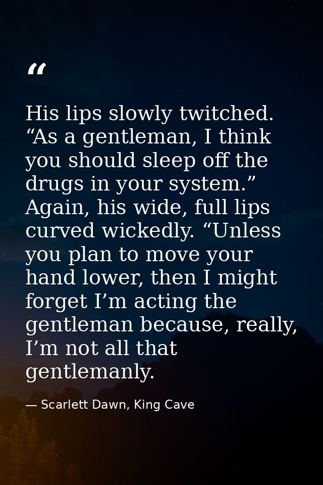 His lips slowly twitched. “As a gentleman, I think you should sleep off the drugs in your system.” Again, his wide, full — Scarlett Dawn, King Cave