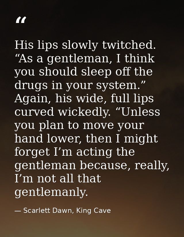 His lips slowly twitched. “As a gentleman, I think you should sleep off the drugs in your system.” Again, his wide, full — Scarlett Dawn, King Cave
