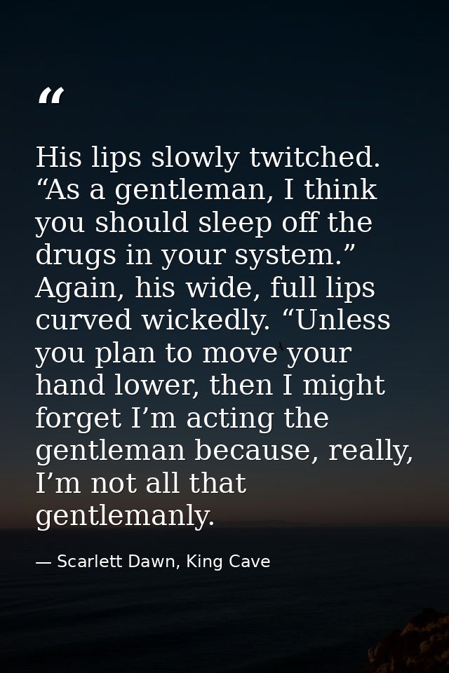 His lips slowly twitched. “As a gentleman, I think you should sleep off the drugs in your system.” Again, his wide, full — Scarlett Dawn, King Cave