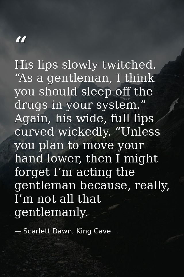His lips slowly twitched. “As a gentleman, I think you should sleep off the drugs in your system.” Again, his wide, full — Scarlett Dawn, King Cave