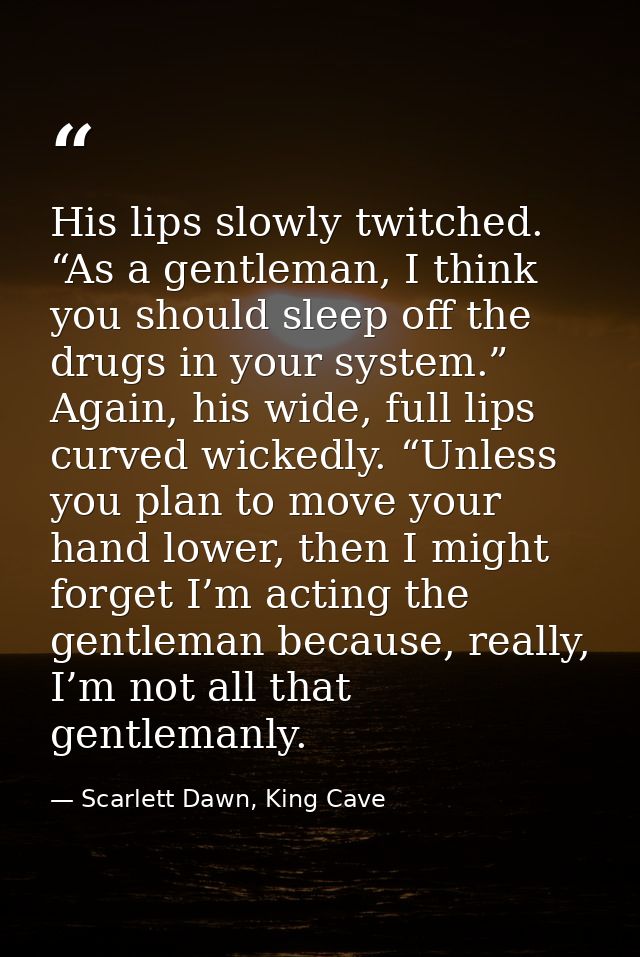 His lips slowly twitched. “As a gentleman, I think you should sleep off the drugs in your system.” Again, his wide, full — Scarlett Dawn, King Cave