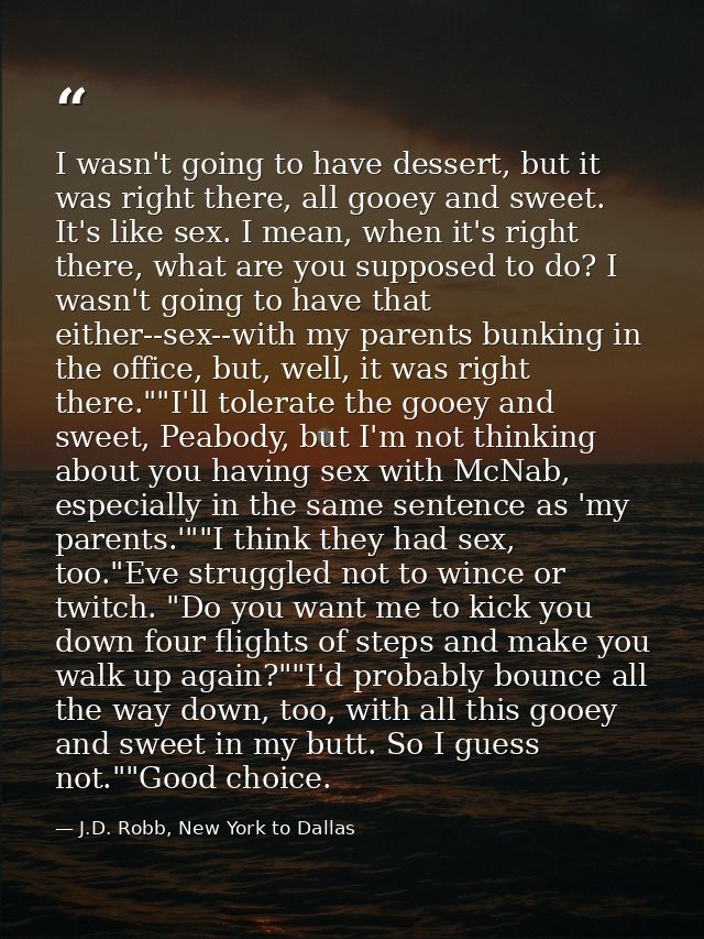 I wasn't going to have dessert, but it was right there, all gooey and sweet. It's like sex. I mean, when it's right ther — J.D. Robb, New York to Dallas