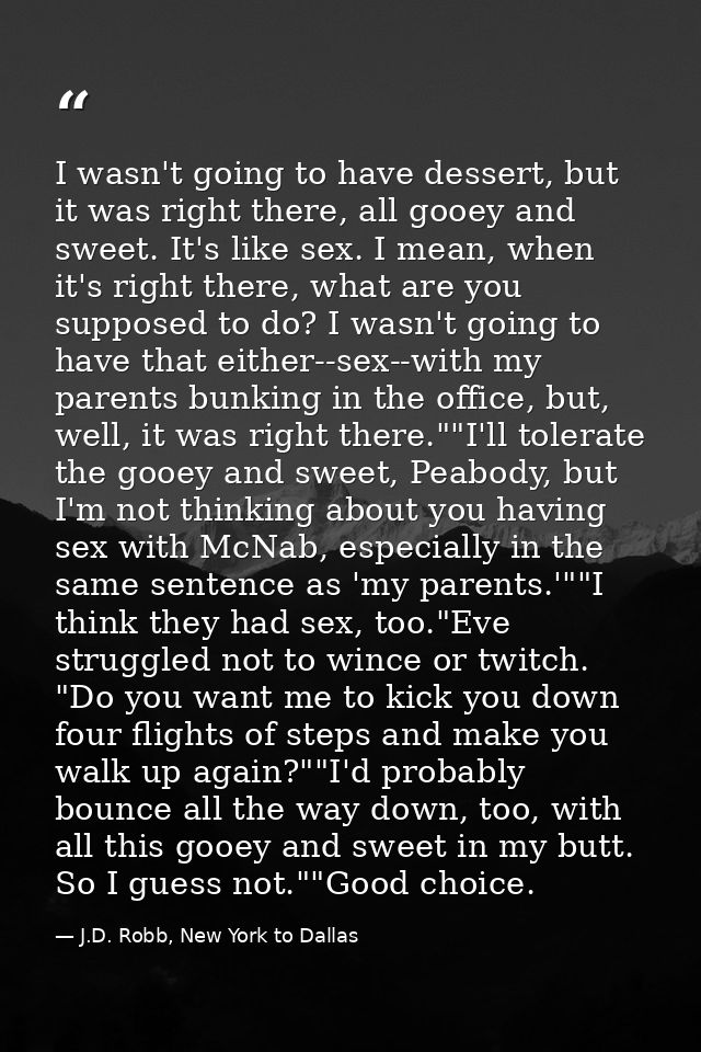 I wasn't going to have dessert, but it was right there, all gooey and sweet. It's like sex. I mean, when it's right ther — J.D. Robb, New York to Dallas