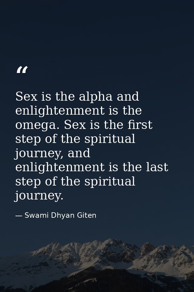Sex is the alpha and enlightenment is the omega. Sex is the first step of the spiritual journey, and enlightenment is th — Swami Dhyan Giten