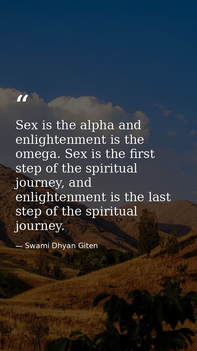 Sex is the alpha and enlightenment is the omega. Sex is the first step of the spiritual journey, and enlightenment is th — Swami Dhyan Giten