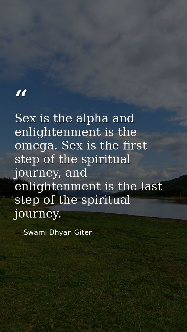 Sex is the alpha and enlightenment is the omega. Sex is the first step of the spiritual journey, and enlightenment is th — Swami Dhyan Giten