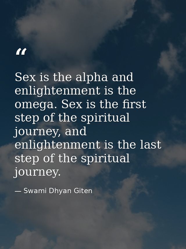 Sex is the alpha and enlightenment is the omega. Sex is the first step of the spiritual journey, and enlightenment is th — Swami Dhyan Giten
