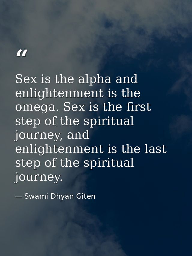 Sex is the alpha and enlightenment is the omega. Sex is the first step of the spiritual journey, and enlightenment is th — Swami Dhyan Giten