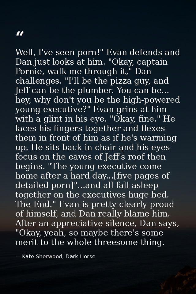 Well, I've seen porn!" Evan defends and Dan just looks at him. "Okay, captain Pornie, walk me through it," Dan challenge — Kate Sherwood, Dark Horse