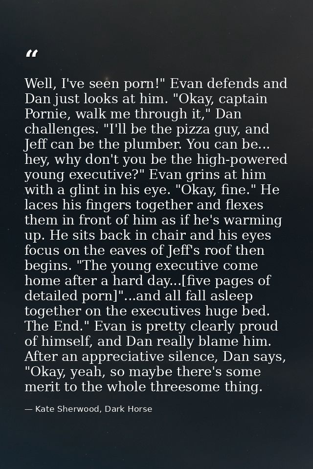 Well, I've seen porn!" Evan defends and Dan just looks at him. "Okay, captain Pornie, walk me through it," Dan challenge — Kate Sherwood, Dark Horse