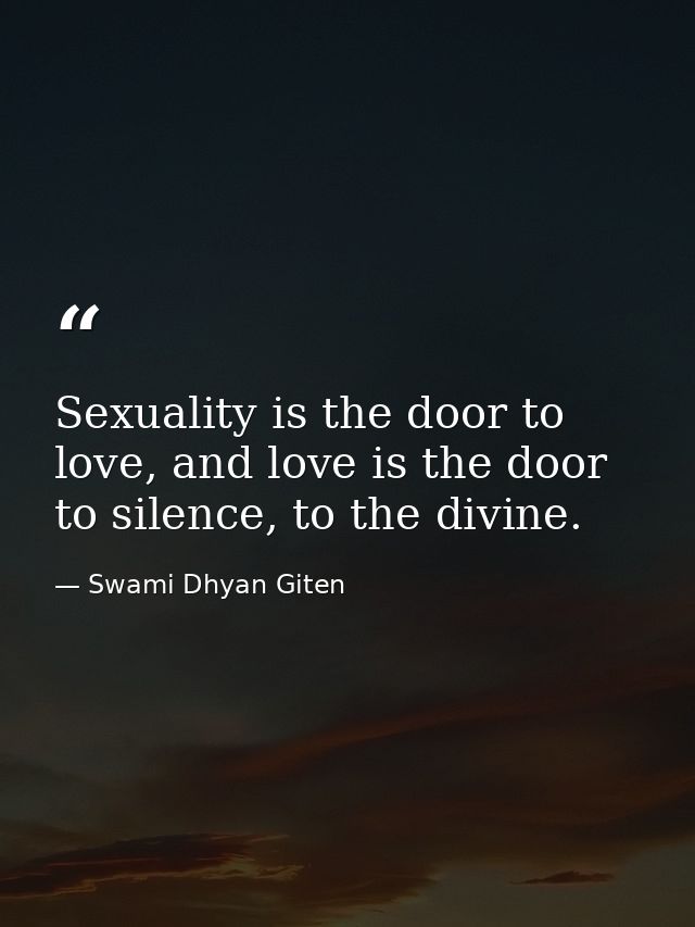 Sexuality is the door to love, and love is the door to silence, to the divine. — Swami Dhyan Giten