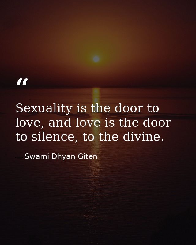 Sexuality is the door to love, and love is the door to silence, to the divine. — Swami Dhyan Giten