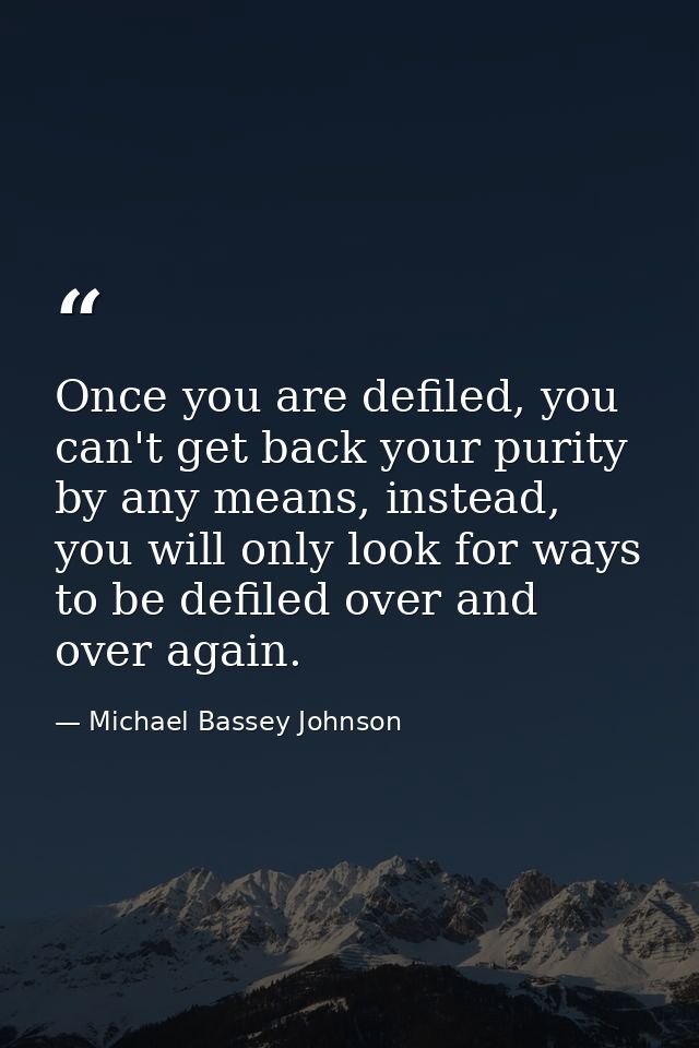 Once you are defiled, you can't get back your purity by any means, instead, you will only look for ways to be defiled ov — Michael Bassey Johnson