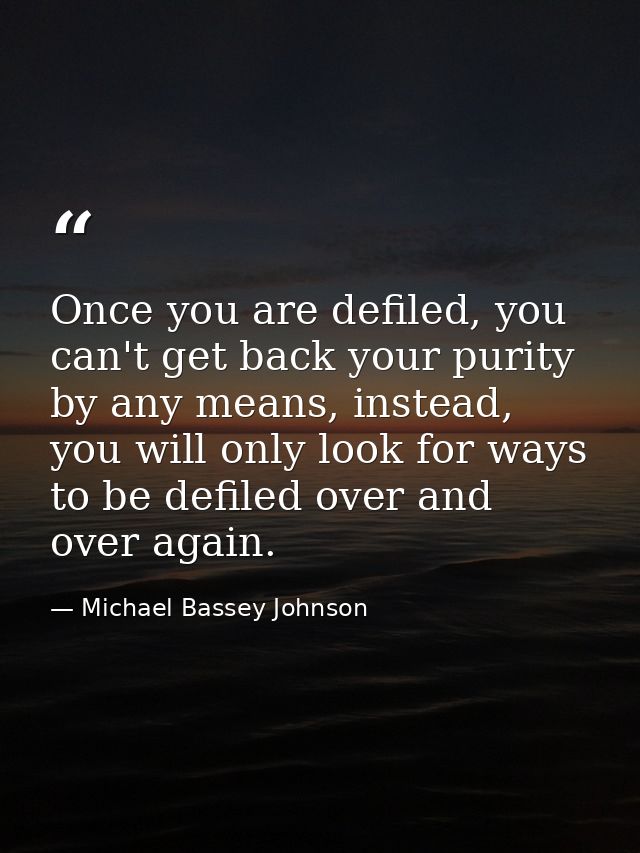 Once you are defiled, you can't get back your purity by any means, instead, you will only look for ways to be defiled ov — Michael Bassey Johnson