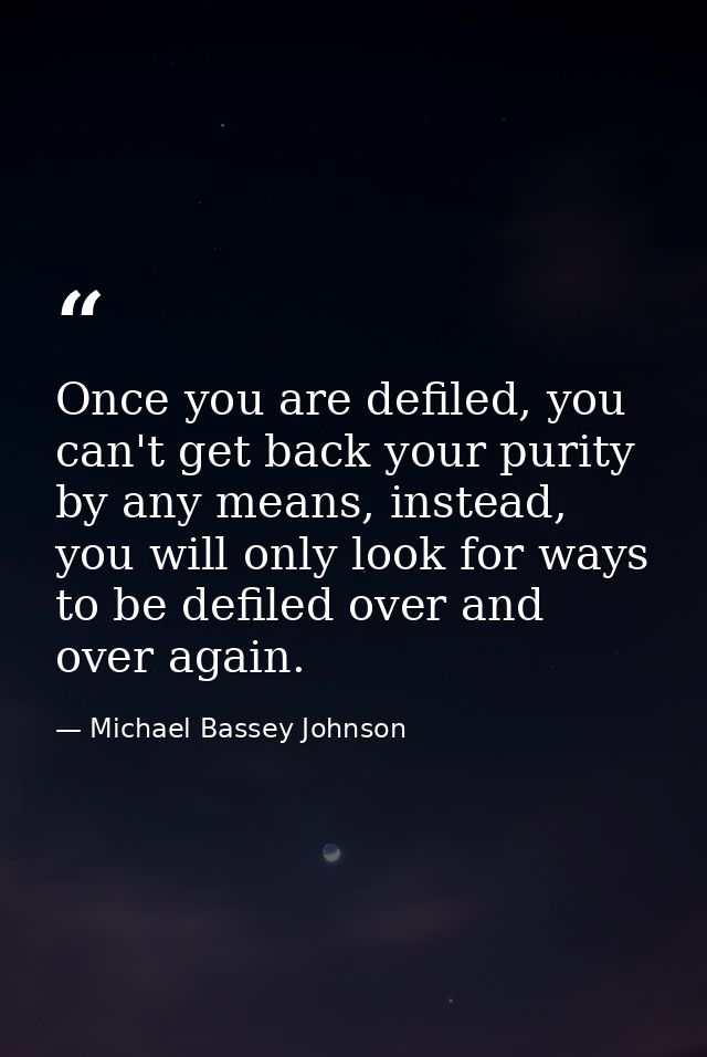 Once you are defiled, you can't get back your purity by any means, instead, you will only look for ways to be defiled ov — Michael Bassey Johnson