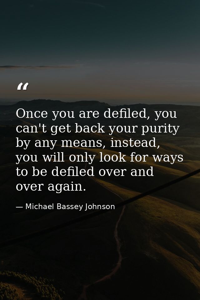 Once you are defiled, you can't get back your purity by any means, instead, you will only look for ways to be defiled ov — Michael Bassey Johnson