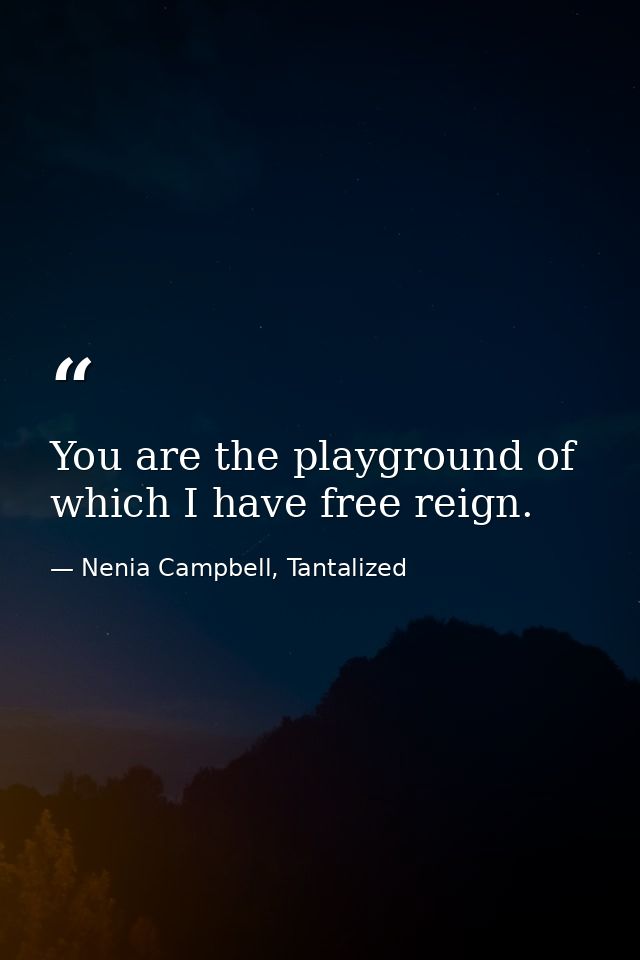 You are the playground of which I have free reign. — Nenia Campbell, Tantalized