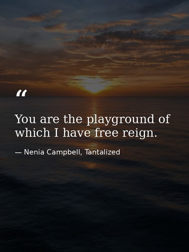 You are the playground of which I have free reign. — Nenia Campbell, Tantalized