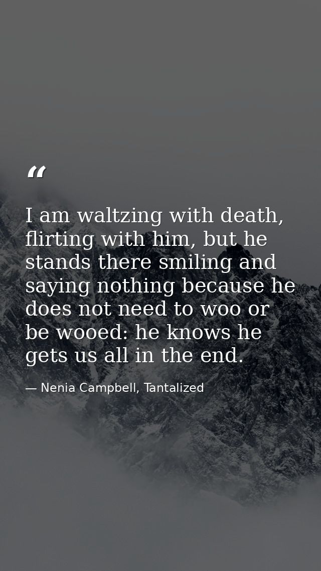 I am waltzing with death, flirting with him, but he stands there smiling and saying nothing because he does not need to  — Nenia Campbell, Tantalized