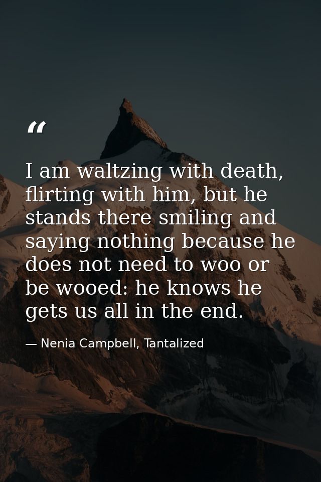 I am waltzing with death, flirting with him, but he stands there smiling and saying nothing because he does not need to  — Nenia Campbell, Tantalized
