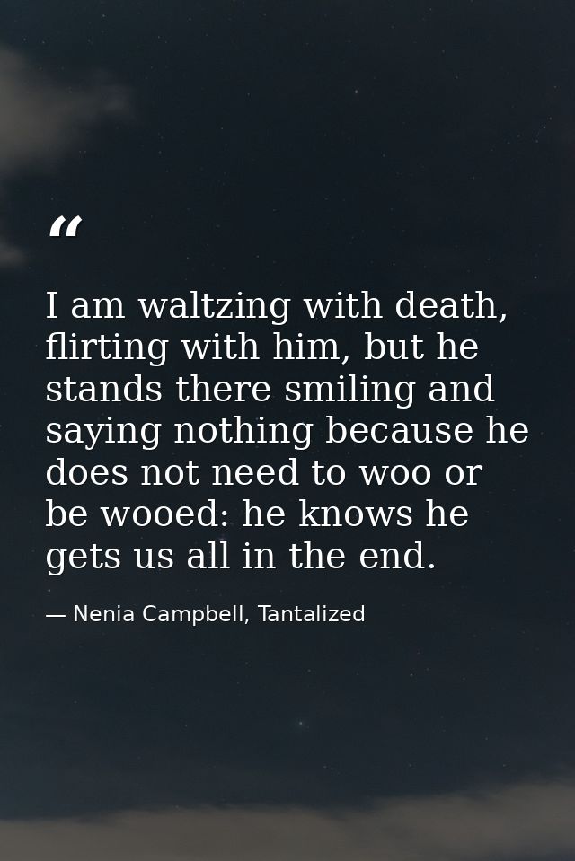 I am waltzing with death, flirting with him, but he stands there smiling and saying nothing because he does not need to  — Nenia Campbell, Tantalized