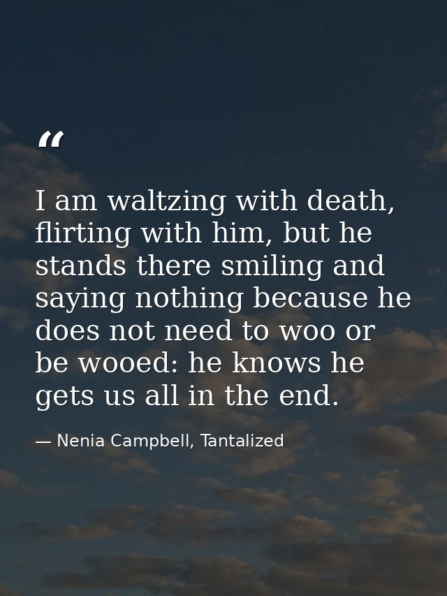 I am waltzing with death, flirting with him, but he stands there smiling and saying nothing because he does not need to  — Nenia Campbell, Tantalized