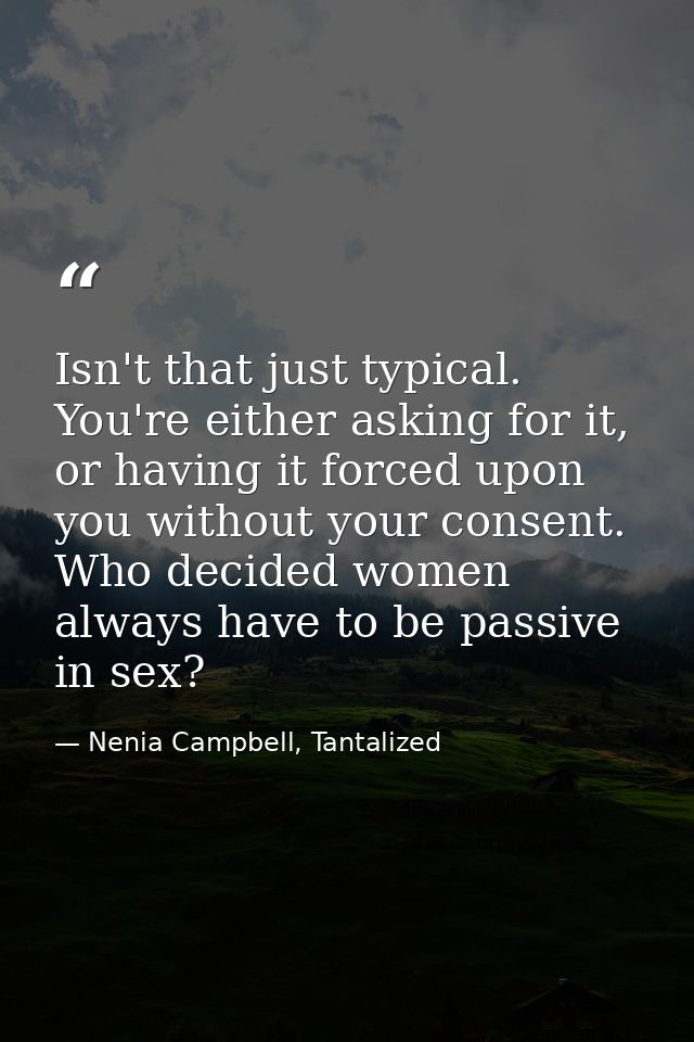 Isn't that just typical. You're either asking for it, or having it forced upon you without your consent. Who decided wom — Nenia Campbell, Tantalized