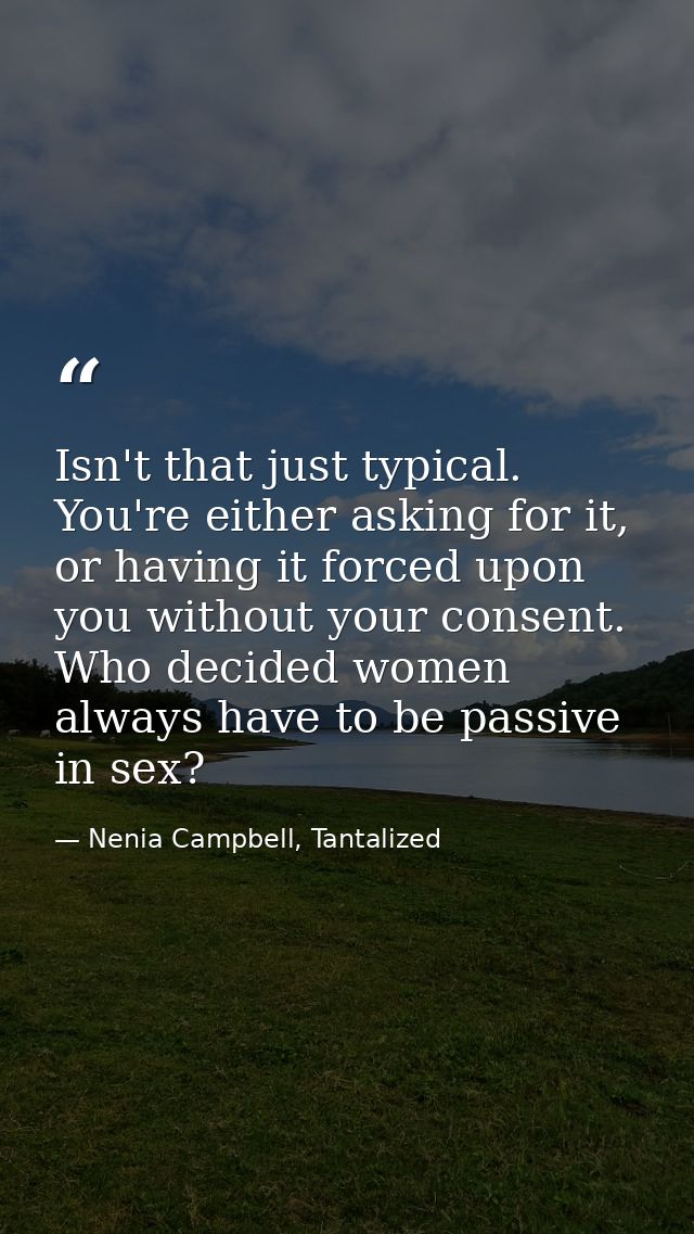 Isn't that just typical. You're either asking for it, or having it forced upon you without your consent. Who decided wom — Nenia Campbell, Tantalized