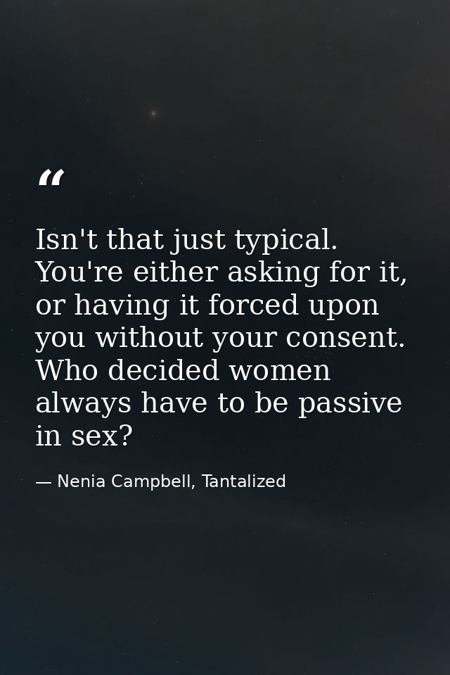 Isn't that just typical. You're either asking for it, or having it forced upon you without your consent. Who decided wom — Nenia Campbell, Tantalized