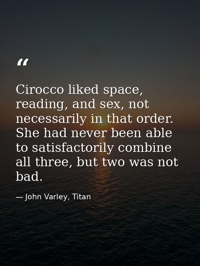 Cirocco liked space, reading, and sex, not necessarily in that order. She had never been able to satisfactorily combine  — John Varley, Titan