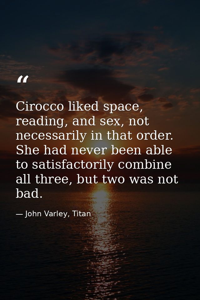 Cirocco liked space, reading, and sex, not necessarily in that order. She had never been able to satisfactorily combine  — John Varley, Titan